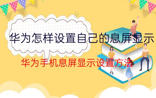 华为怎样设置自己的息屏显示 华为手机息屏显示设置方法